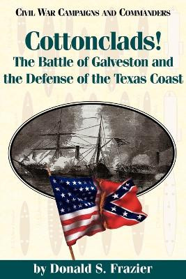 Cottonclads!: The Battle of Galveston and the Defense of the Texas Coast by Donald Frazier 9781886661097