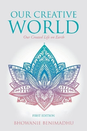 Our Creative World: Our Created Life on Earth by Bhowanie Benimadhu 9781532027208