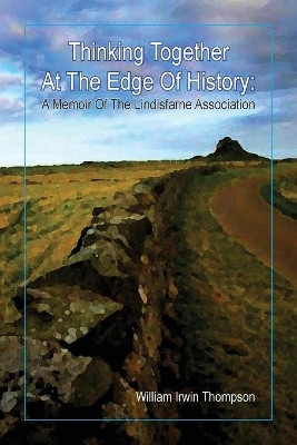 Thinking Together at the Edge of History: A Memoir of the Lindisfarne Association, 1972-2012 by William Irwin Thompson 9780936878867