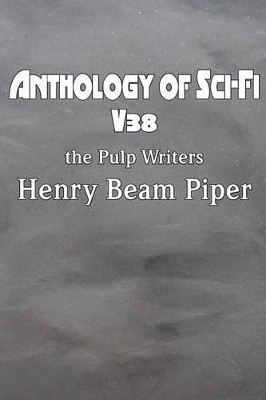 Anthology of Sci-Fi V38, the Pulp Writers - Henry Beam Piper by Henry Beam Piper 9781483706368
