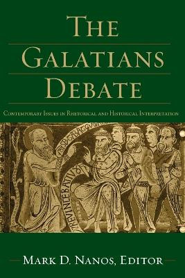 The Galatians Debate: Contemporary Issues in Rhetorical and Historical Interpretation by Mark D. Nanos 9781540962850