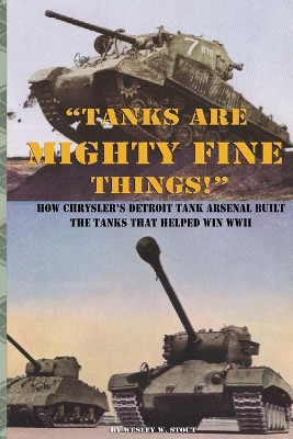 "Tanks are Mighty Fine Things!": How Chrysler's Detroit Tank Arsenal Built the Tanks That Helped Win WWII by Chrysler Corporation 9781937684617
