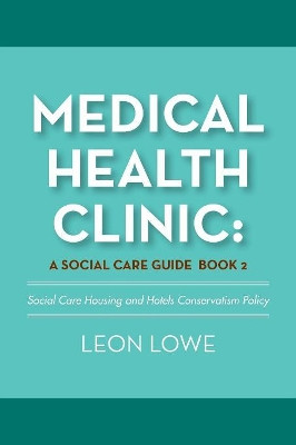 Medical Health Clinic: A Social Care Guide Book 2: Social Care Housing and Hotels Conservatism Policy by Leon Lowe 9781984549983