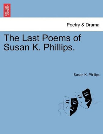 The Last Poems of Susan K. Phillips. by Susan K Phillips 9781241051761