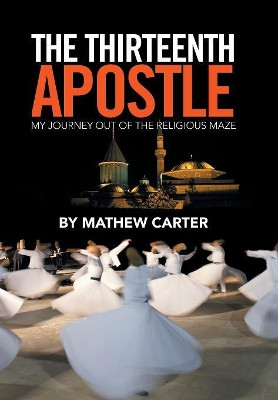 The Thirteenth Apostle: My Journey Out of the Religious Maze by Mathew Carter 9781524562199