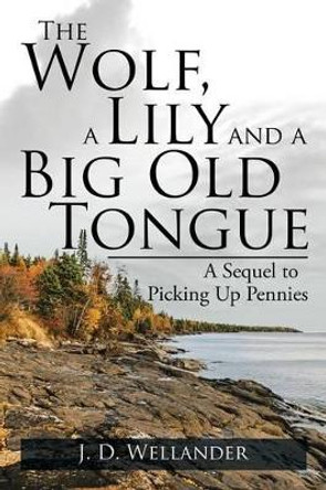 The Wolf, a Lily and a Big Old Tongue: A Sequel to Picking Up Pennies by J D Wellander 9781532000638