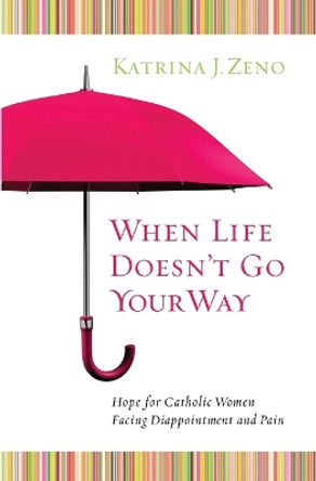 When Life Doesn't Go Your Way: Hope for Catholic Woman Facing Disappointment and Pain by Katrina J. Zeno 9781593251529