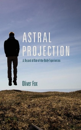 Astral Projection: A Record of Out-of-the-Body Experiences by Oliver Fox 9781626548008