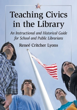 Teaching Civics in the Library: An Instructional and Historical Guide for School and Public Librarians by Reneé Critcher Lyons 9780786496723