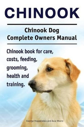 Chinook. Chinook Dog Complete Owners Manual. Chinook book for care, costs, feeding, grooming, health and training. by George Hoppendale 9781911142324