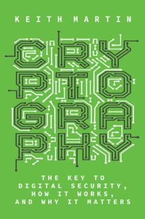 Cryptography: The Key to Digital Security, How It Works, and Why It Matters by Keith Martin
