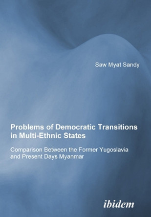 Problems of Democratic Transitions in Multi-Ethnic States. Comparison Between the Former Yugoslavia and Present Days Myanmar by Sandy Minsat 9783838200149