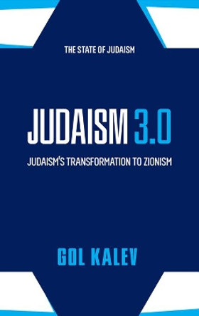 Judaism 3.0: Judaism's Transformation To Zionism by Gol Kalev 9781946124845