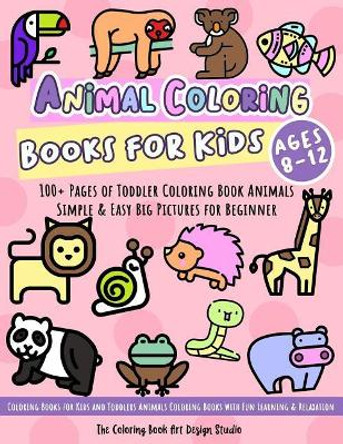 Animal Coloring Books for Kids Ages 8-12: Toddler Coloring Book Animals: Simple & Easy Big Pictures 100+ Fun Animals Coloring: Children Activity Books for Kids Ages 2-4, 4-8 Boys and Girls by The Coloring Book Art Design Studio 9781729635193