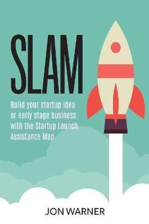 Slam: Build Your Startup Idea or Early Stage Business with the Startup Launch Assistance Map by Jon Warner 9781513651064