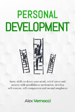 Personal Development: basic skills to detox your mind, relief stress and anxiety with mindfulness meditation, develop self-esteem, self-compassion and mental toughness by Alex Vernocci 9798569728756