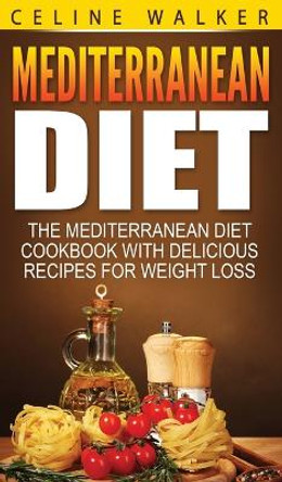 Mediterranean Diet: The Mediterranean Diet Cookbook with Delicious Recipes for Weight Loss by Celine Walker 9781647485856