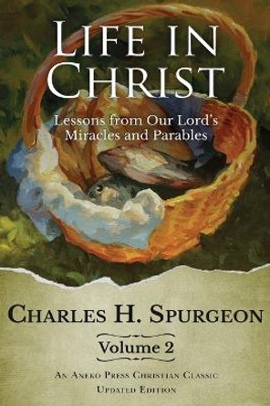 Life in Christ Vol 2: Lessons from Our Lord's Miracles and Parables by Charles H Spurgeon 9781622454686