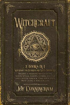 Witchcraft: 2 books in 1 -Witchcraft for Beginners and Wicca Starter Kit- Become a modern witch using moon spells, tarots, herbal, candle and crystal magick, find your own path living a magical life by Joy Cunningham 9781689177849