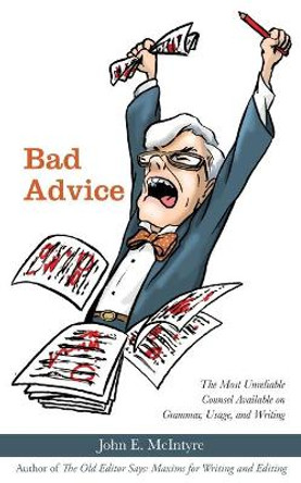 Bad Advice: The Most Unreliable Counsel Available on Grammar, Usage, and Writing by John E McIntyre 9781627202947