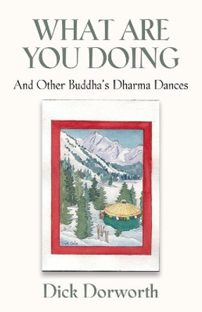 WHAT ARE YOU DOING? And Other Buddha's Dharma Dances by Dick Dorworth 9781647187798