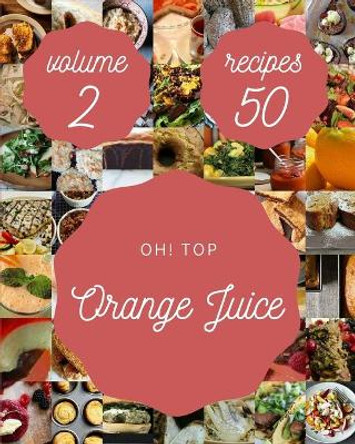 Oh! Top 50 Orange Juice Recipes Volume 2: A Orange Juice Cookbook for All Generation by Melissa K Casas 9798509823527