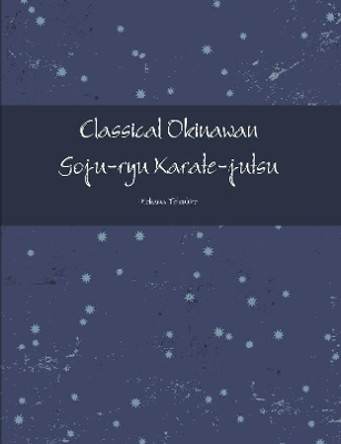 Classical Okinawan Goju-Ryu Karate-Jutsu Complete by Tetsuhiro Hokama 9781387148707