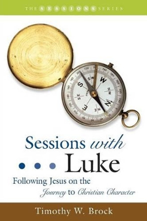 Sessions with Luke: Following Jesus on the Journey to Christian Character by Timothy W Brock 9781573124492