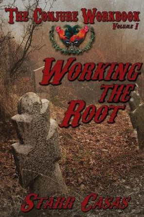 The Conjure Workbook Volume 1: Working the Root by Starr Casas 9781936922567