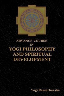 Advance Course in Yogi Philosophy and Spiritual Development by Yogi Ramacharaka 9781604449211