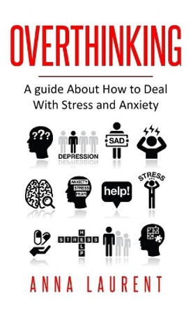 Overthinking: A guide About How to Deal With Stress and Anxiety by Anna Laurent 9798605761167