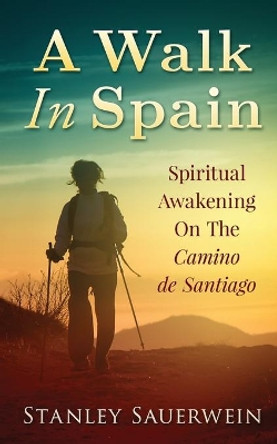 A Walk in Spain: Spiritual Awakening on the Camino de Santiago by Stanley Sauerwein 9798576598137