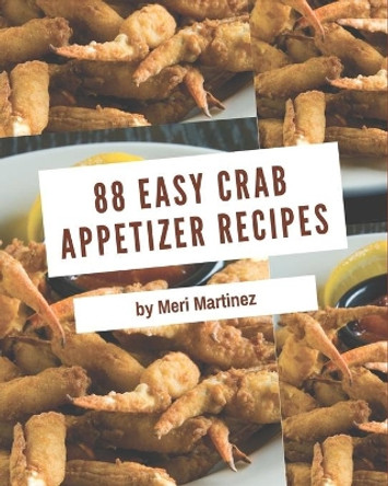 88 Easy Crab Appetizer Recipes: Let's Get Started with The Best Easy Crab Appetizer Cookbook! by Meri Martinez 9798576353934