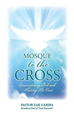 Mosque to the Cross: Encountering God and Hearing His Voice by Zak Gariba 9781777457006