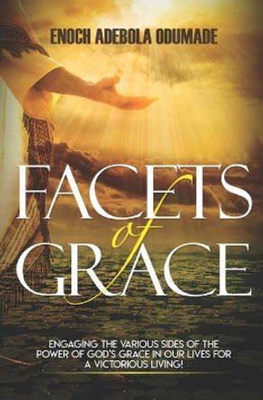 Facets of Grace: Engaging The Various Sides of the Power of God's Grace in Our Lives for A Victorious Living! by Enoch Adebola Odumade 9798590403301