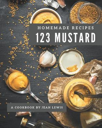 123 Homemade Mustard Recipes: Not Just a Mustard Cookbook! by Jean Lewis 9798577935498