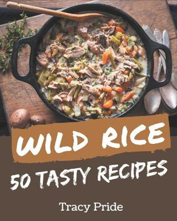 50 Tasty Wild Rice Recipes: A Wild Rice Cookbook for Effortless Meals by Tracy Pride 9798578228797