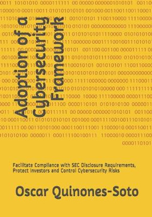 Adoption of a Cybersecurity Framework: Facilitate Compliance with SEC Disclosure Requirements, Protect Investors and Control Cybersecurity Risks by Oscar Quinones-Soto 9798575105428