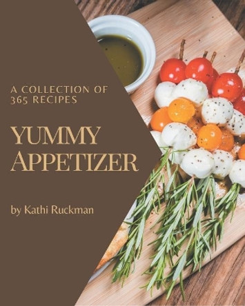 A Collection Of 365 Yummy Appetizer Recipes: The Best-ever of Yummy Appetizer Cookbook by Kathi Ruckman 9798576278046