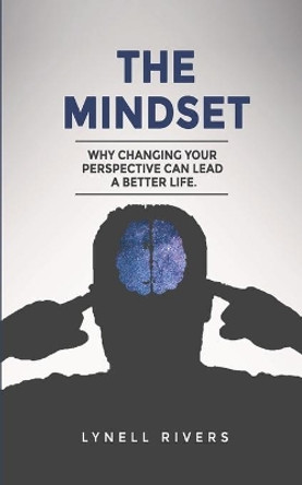 The Mindset: Why Changing Your Mindset Can Lead A better Life: Taking a broader look into your mental wellness by Lynell Rivers 9798576015955