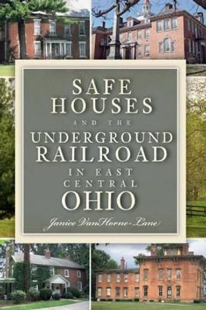 Safe Houses and the Underground Railroad in East Central Ohio by Janice Vanhorne-lane 9781596292468