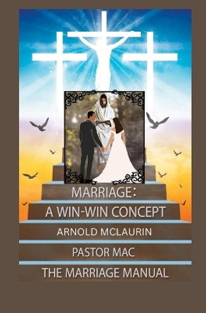 Marriage: A Win-Win Concept: The Marriage Manual: A Win-Win Concept: The Marriage Manual: A Win-Win Concept: The Marriage Manual by Arnold McLaurin 9798988853206