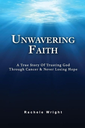 Unwavering Faith: A True Story Of Trusting God Through Cancer & Never Losing Hope by Norman Wright Jr 9781733647809