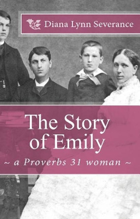 The Story of Emily, a Proverbs 31 Woman by Dr Diana Lynn Severance 9781934952313