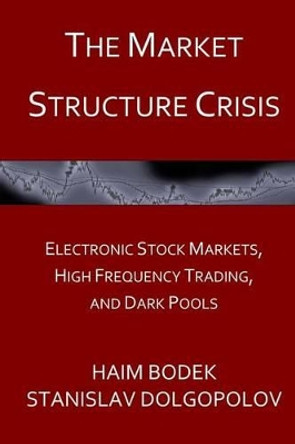 The Market Structure Crisis: Electronic Stock Markets, High Frequency Trading, and Dark Pools by Stanislav Dolgopolov 9781519279095