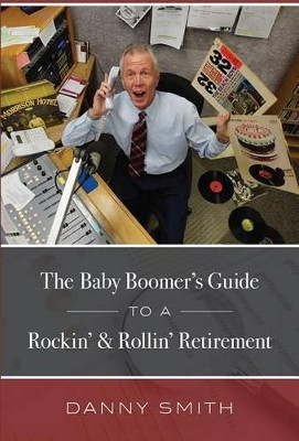 The Baby Boomer's Guide to a Rockin' & Rollin' Retirement by Danny Smith 9781599327006