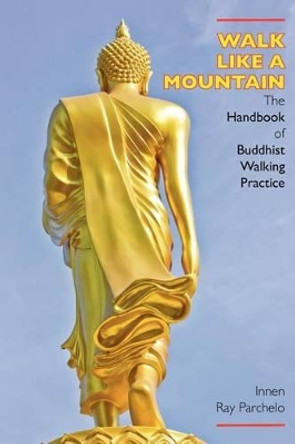 Walk Like a Mountain: The Handbook of Buddhist Walking Practice by Innen Ray Parchelo 9781896559179