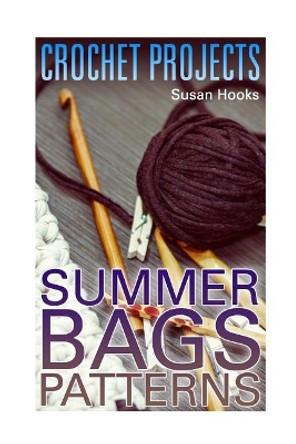 Crochet Projects: Summer Bags Patterns: (Crochet Patterns, Crochet Stitches) by Susan Hooks 9781984339911