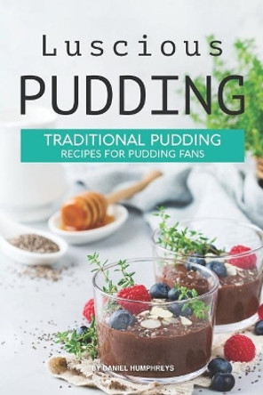 Luscious Pudding: Traditional Pudding Recipes for Pudding Fans by Daniel Humphreys 9781795104906