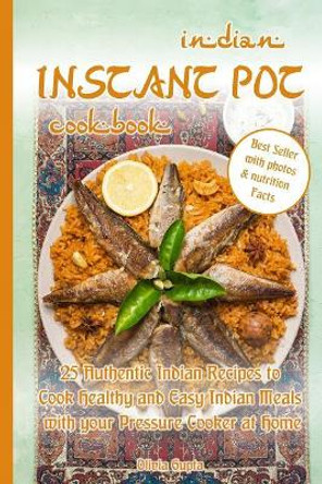 Indian Instant Pot Cookbook: 25 Authentic Indian Recipes to Cook Healthy and Easy Indian Meals with Your Pressure Cooker at Home by Olivia Gupta 9781795020480